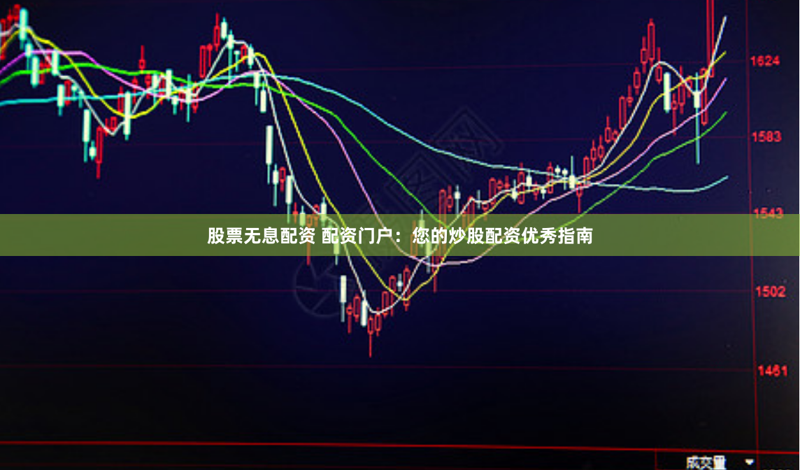 股票无息配资 配资门户：您的炒股配资优秀指南