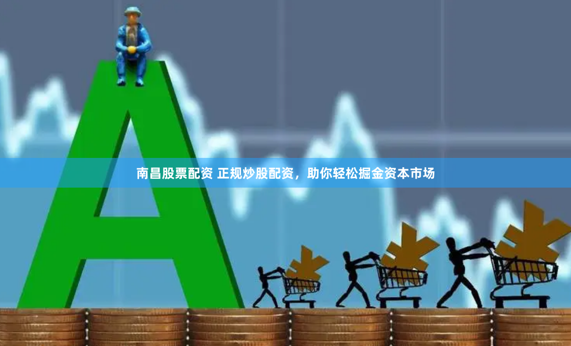 南昌股票配资 正规炒股配资，助你轻松掘金资本市场