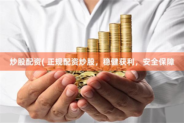 炒股配资( 正规配资炒股，稳健获利，安全保障