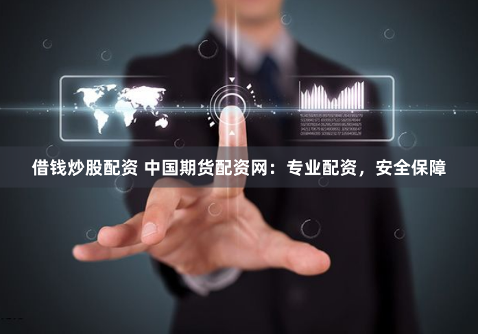 借钱炒股配资 中国期货配资网：专业配资，安全保障