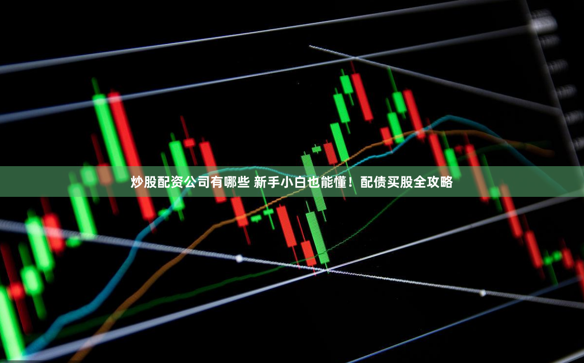 炒股配资公司有哪些 新手小白也能懂！配债买股全攻略