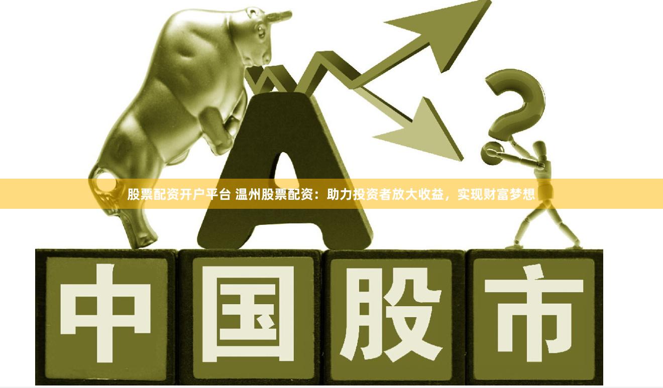 股票配资开户平台 温州股票配资：助力投资者放大收益，实现财富梦想