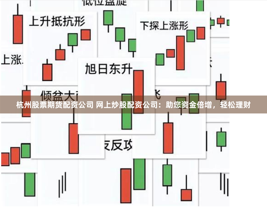 杭州股票期货配资公司 网上炒股配资公司：助您资金倍增，轻松理财