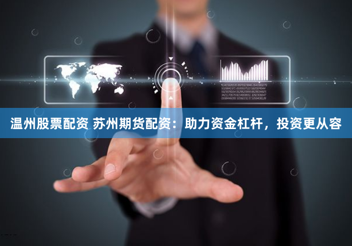 温州股票配资 苏州期货配资：助力资金杠杆，投资更从容