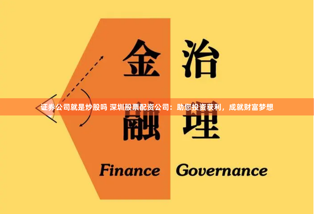 证券公司就是炒股吗 深圳股票配资公司：助您投资获利，成就财富梦想