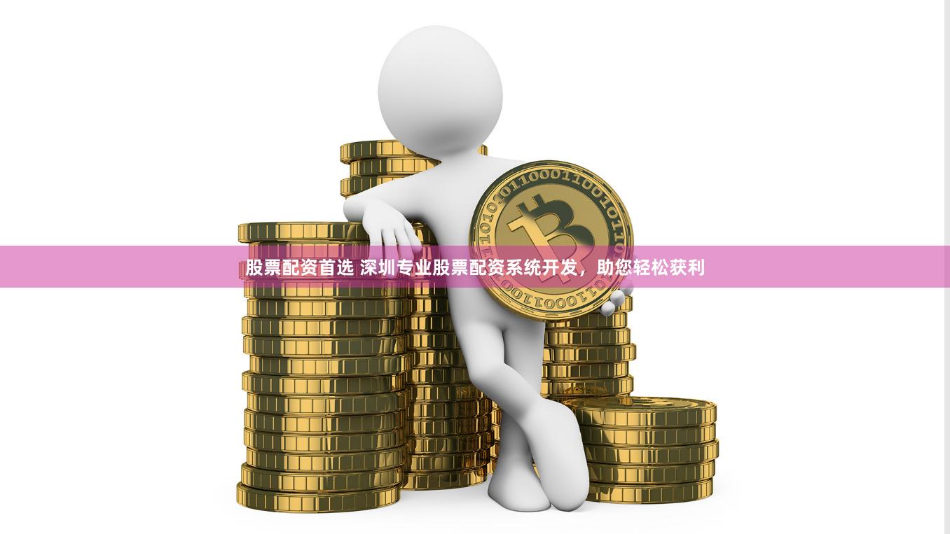 股票配资首选 深圳专业股票配资系统开发，助您轻松获利
