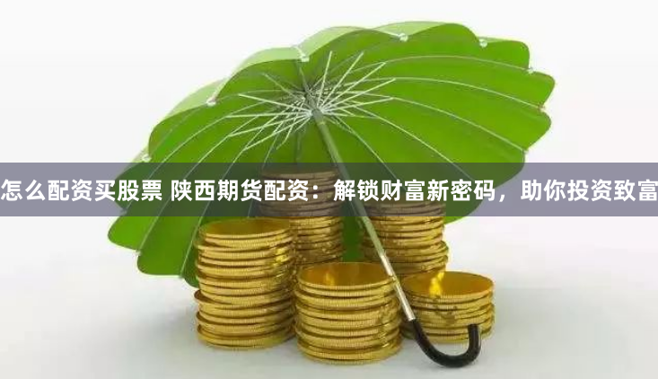 怎么配资买股票 陕西期货配资：解锁财富新密码，助你投资致富
