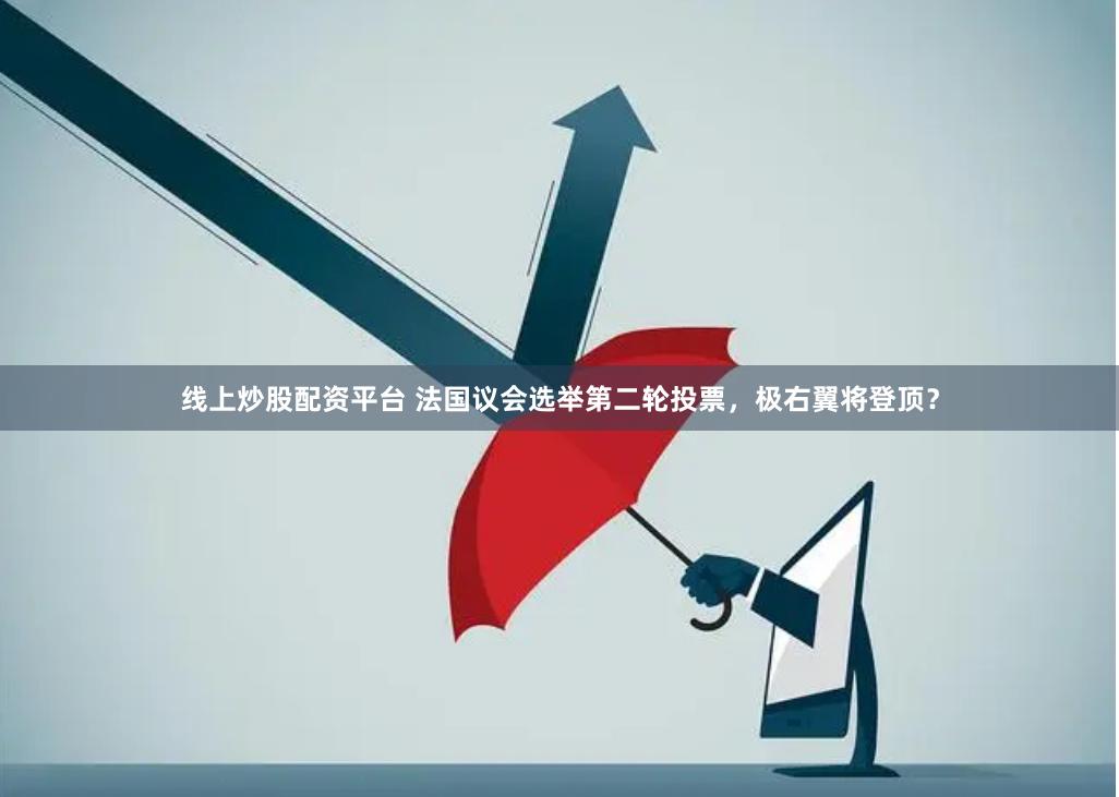 线上炒股配资平台 法国议会选举第二轮投票，极右翼将登顶？