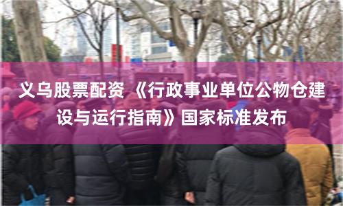 义乌股票配资 《行政事业单位公物仓建设与运行指南》国家标准发布