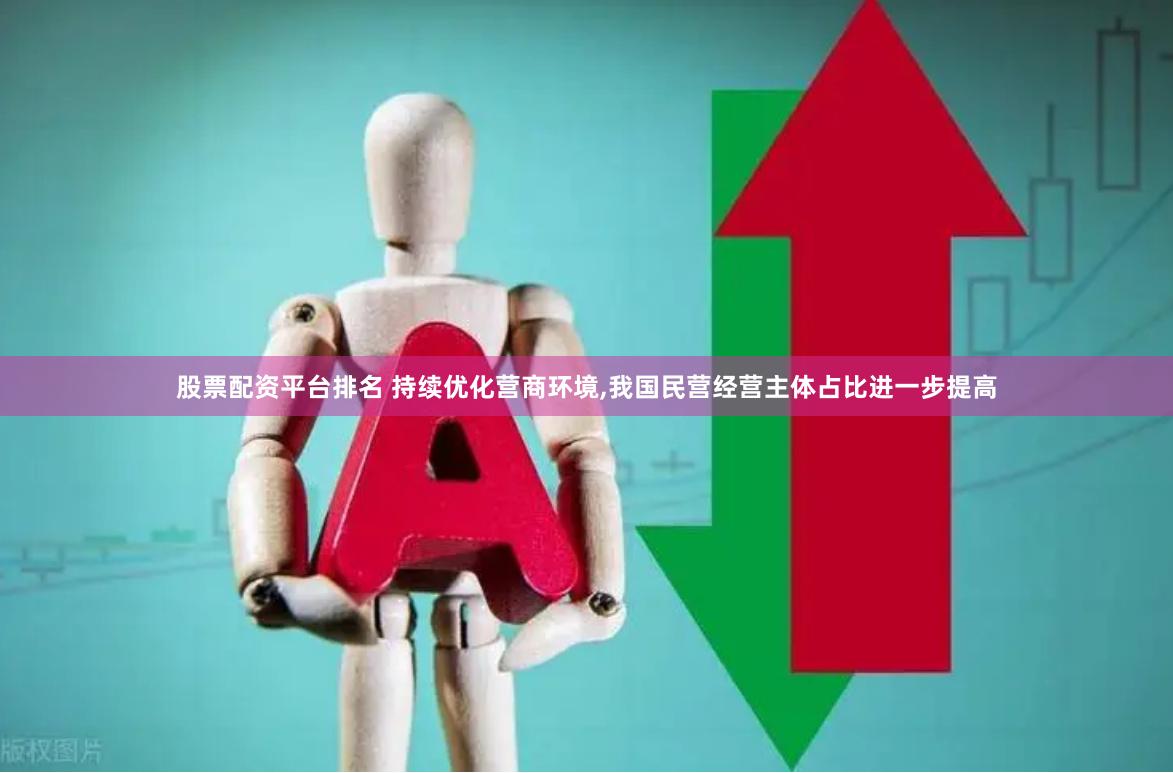 股票配资平台排名 持续优化营商环境,我国民营经营主体占比进一步提高