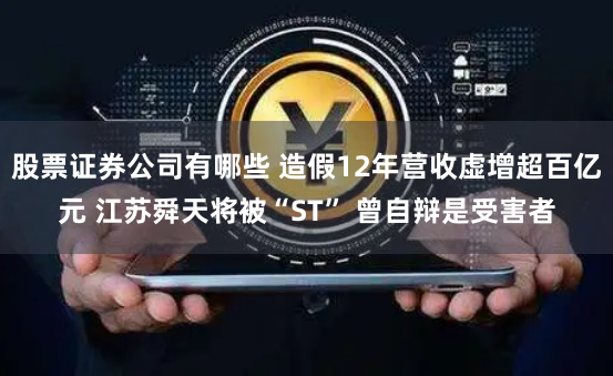 股票证券公司有哪些 造假12年营收虚增超百亿元 江苏舜天将被“ST” 曾自辩是受害者