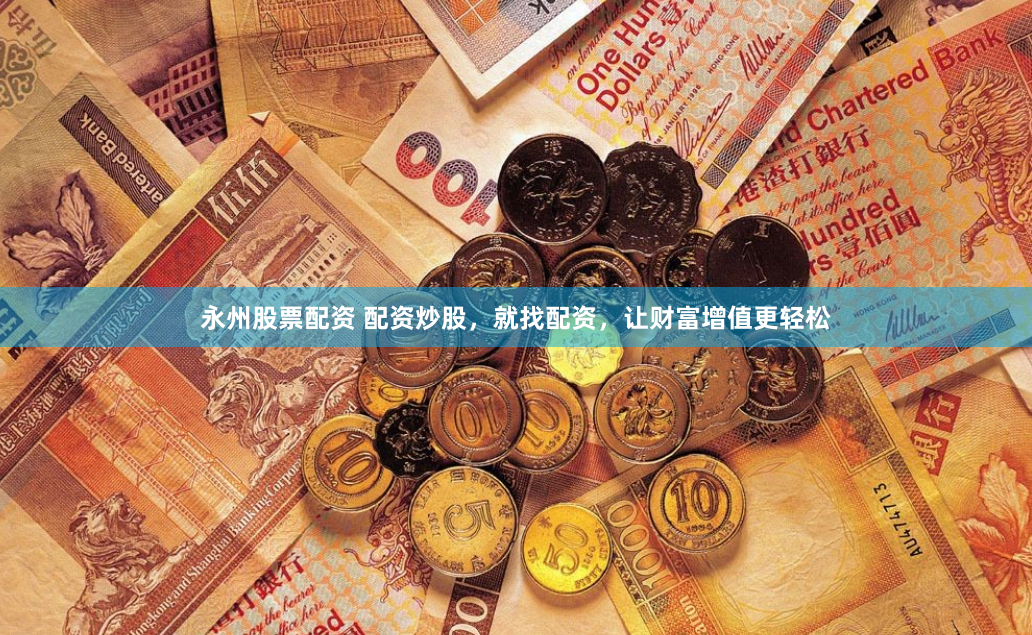 永州股票配资 配资炒股，就找配资，让财富增值更轻松
