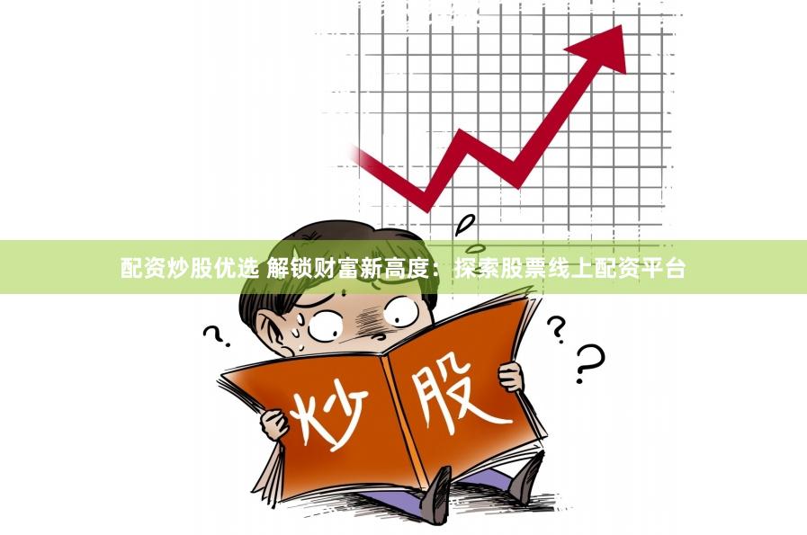 配资炒股优选 解锁财富新高度：探索股票线上配资平台