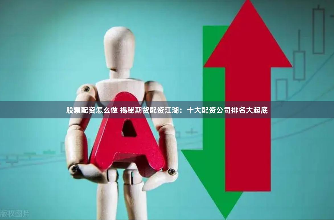 股票配资怎么做 揭秘期货配资江湖：十大配资公司排名大起底