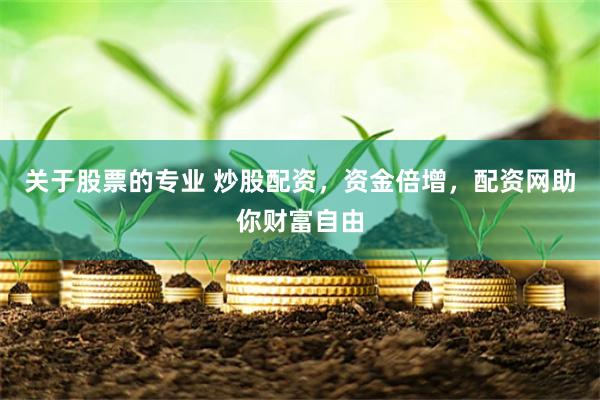 关于股票的专业 炒股配资，资金倍增，配资网助你财富自由