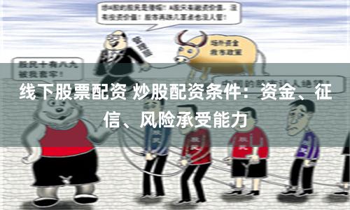 线下股票配资 炒股配资条件：资金、征信、风险承受能力