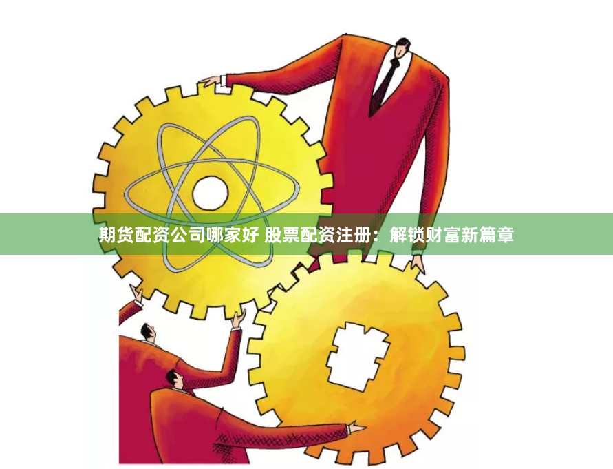 期货配资公司哪家好 股票配资注册：解锁财富新篇章
