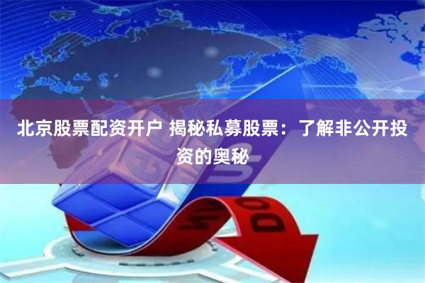 北京股票配资开户 揭秘私募股票：了解非公开投资的奥秘