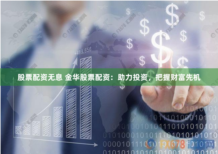 股票配资无息 金华股票配资：助力投资，把握财富先机