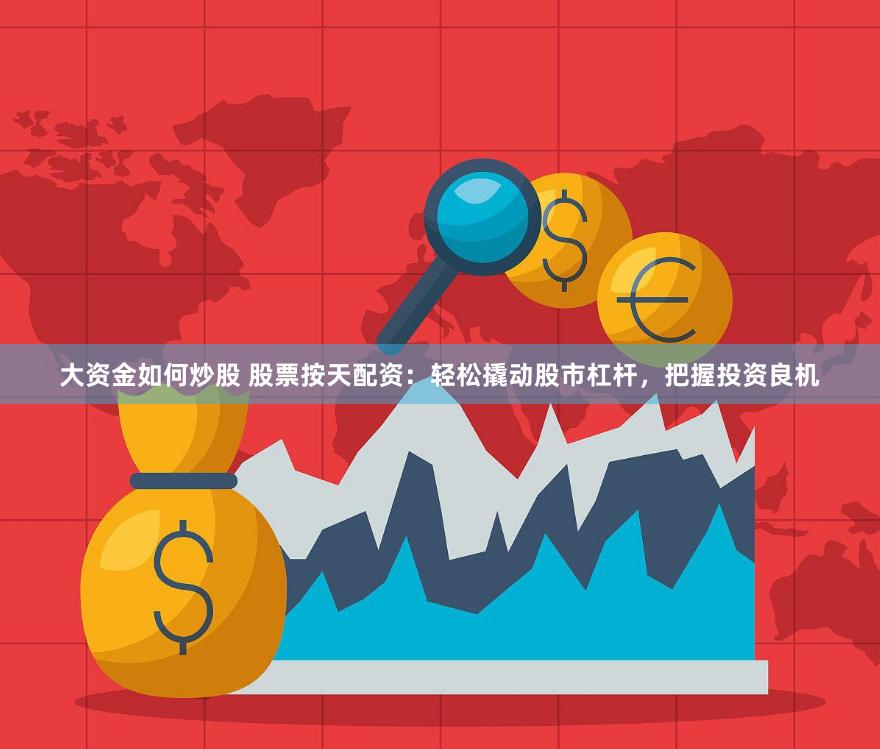 大资金如何炒股 股票按天配资：轻松撬动股市杠杆，把握投资良机