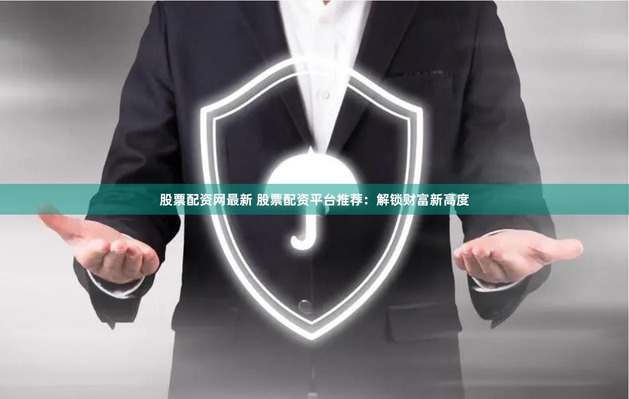 股票配资网最新 股票配资平台推荐：解锁财富新高度