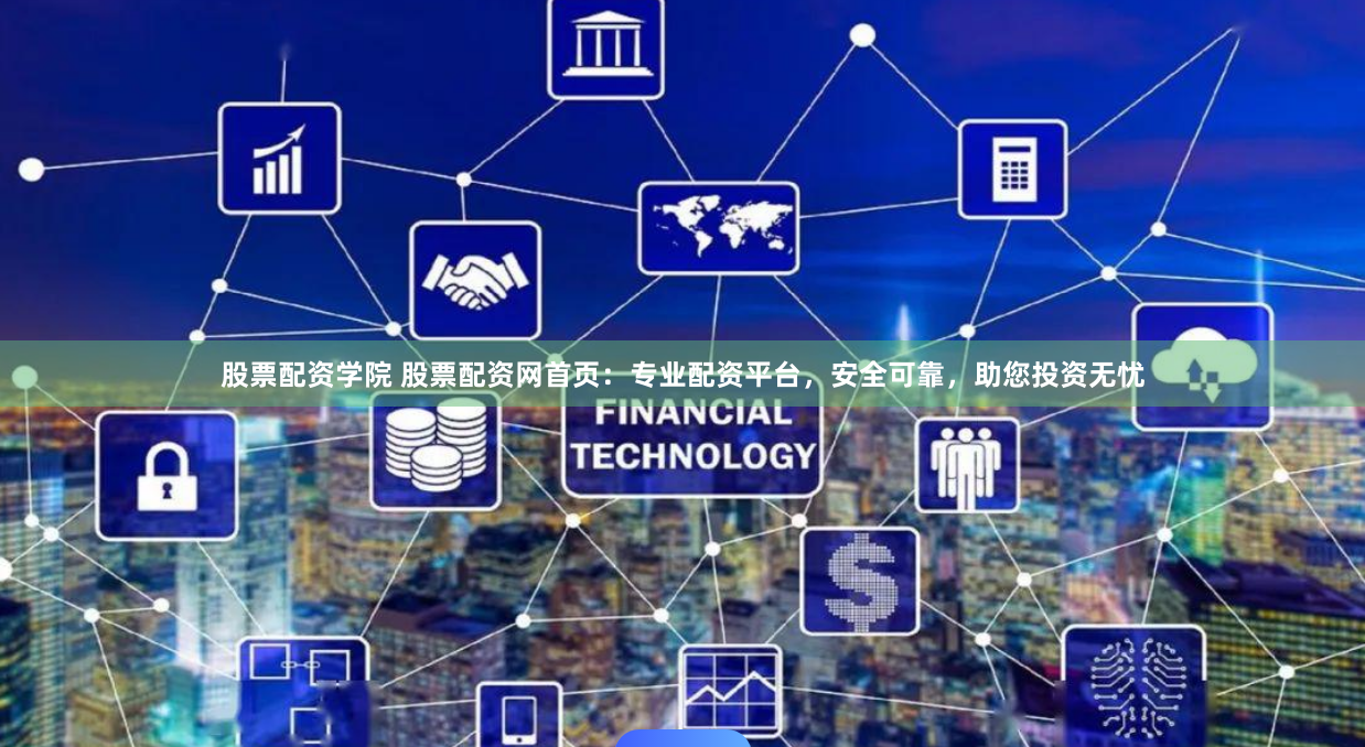 股票配资学院 股票配资网首页：专业配资平台，安全可靠，助您投资无忧