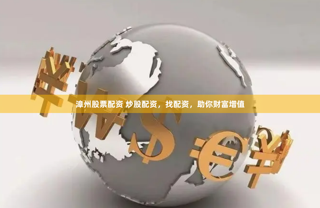 漳州股票配资 炒股配资，找配资，助你财富增值