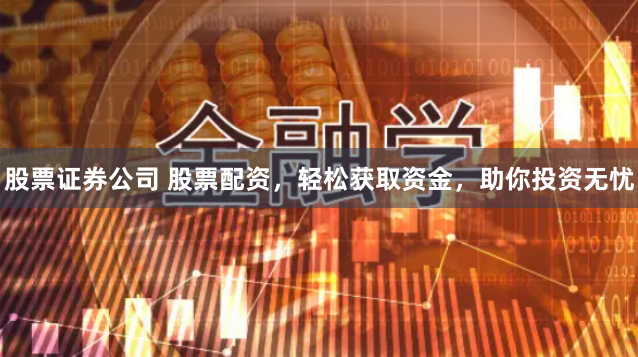 股票证券公司 股票配资，轻松获取资金，助你投资无忧