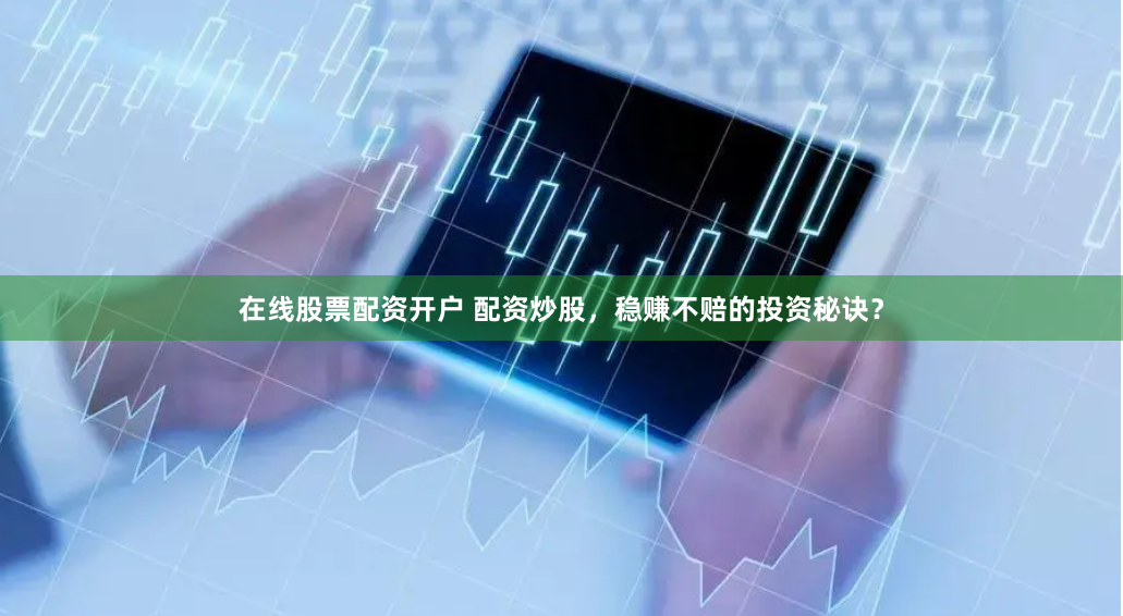 在线股票配资开户 配资炒股，稳赚不赔的投资秘诀？