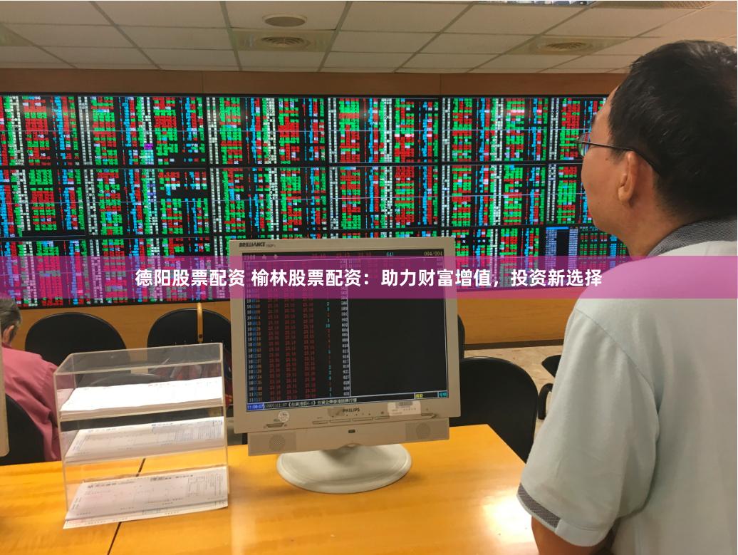 德阳股票配资 榆林股票配资:助力财富增值,投资新选择
