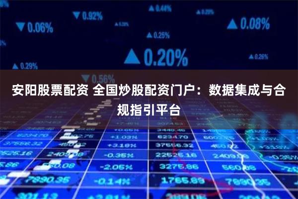安阳股票配资 全国炒股配资门户:数据集成与合规指引平台