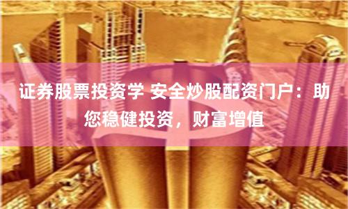 证券股票投资学 安全炒股配资门户：助您稳健投资，财富增值