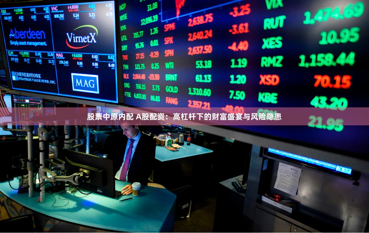 股票中原内配 A股配资：高杠杆下的财富盛宴与风险隐患