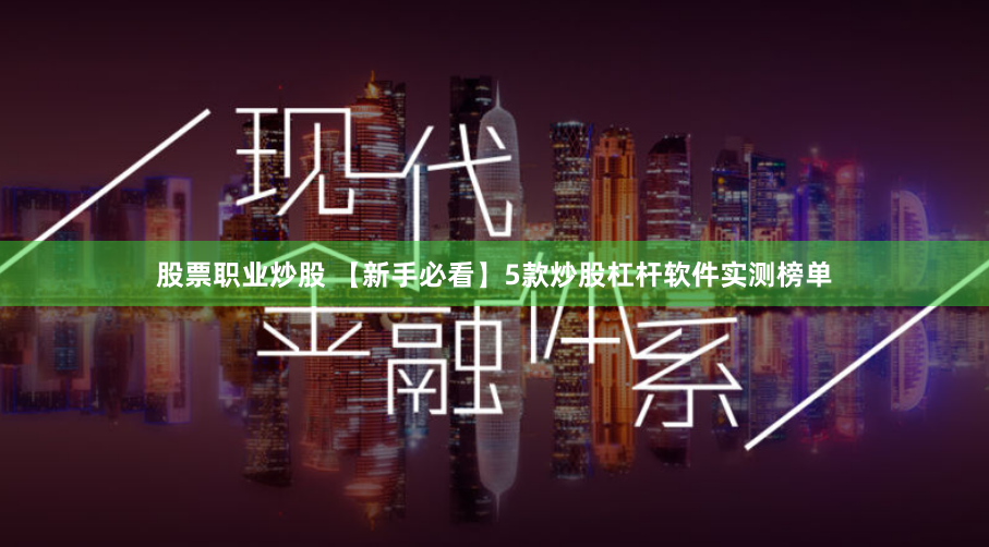 股票职业炒股 【新手必看】5款炒股杠杆软件实测榜单