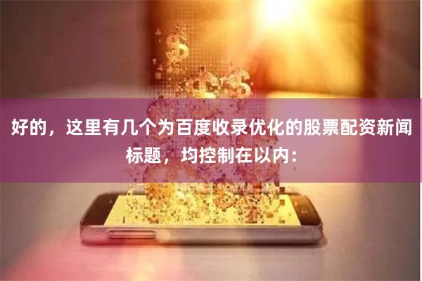 好的，这里有几个为百度收录优化的股票配资新闻标题，均控制在以内：