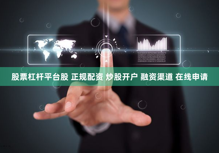 股票杠杆平台股 正规配资 炒股开户 融资渠道 在线申请