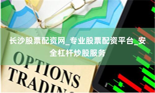长沙股票配资网_专业股票配资平台_安全杠杆炒股服务