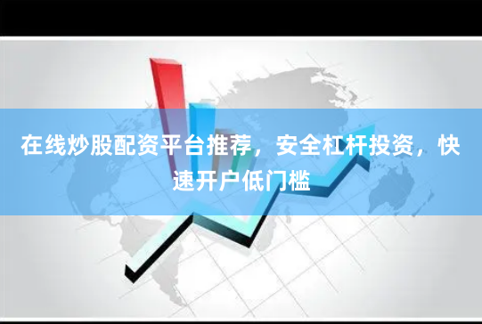 在线炒股配资平台推荐，安全杠杆投资，快速开户低门槛