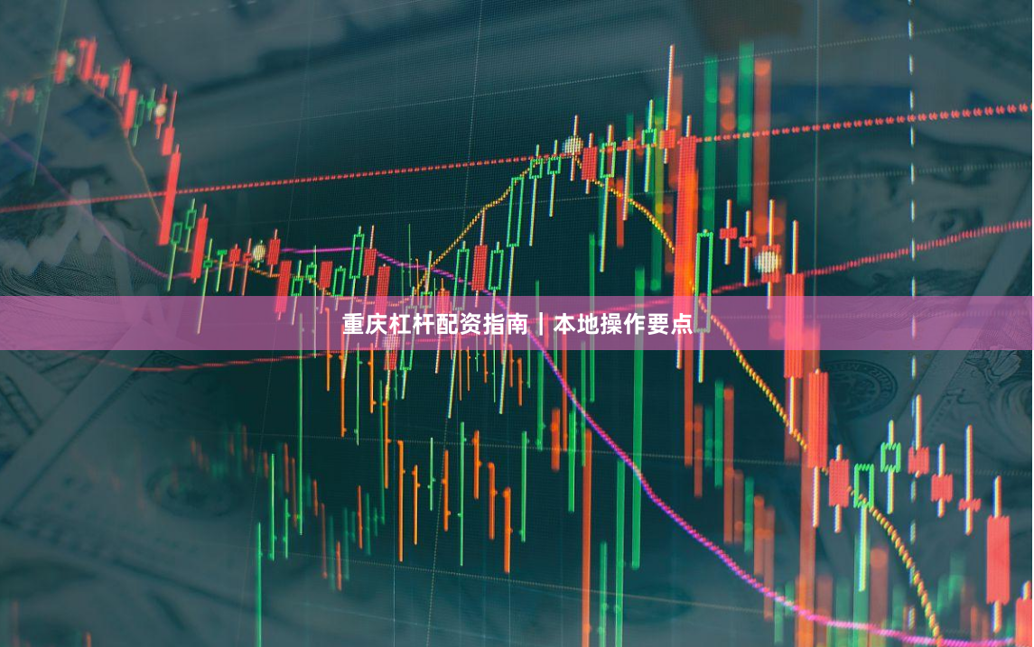 重庆杠杆配资指南|本地操作要点
