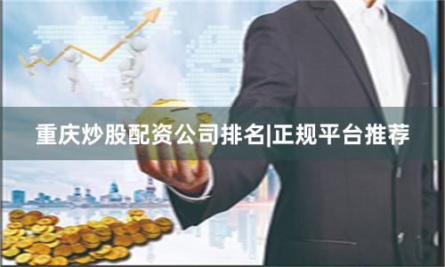 重庆炒股配资公司排名|正规平台推荐