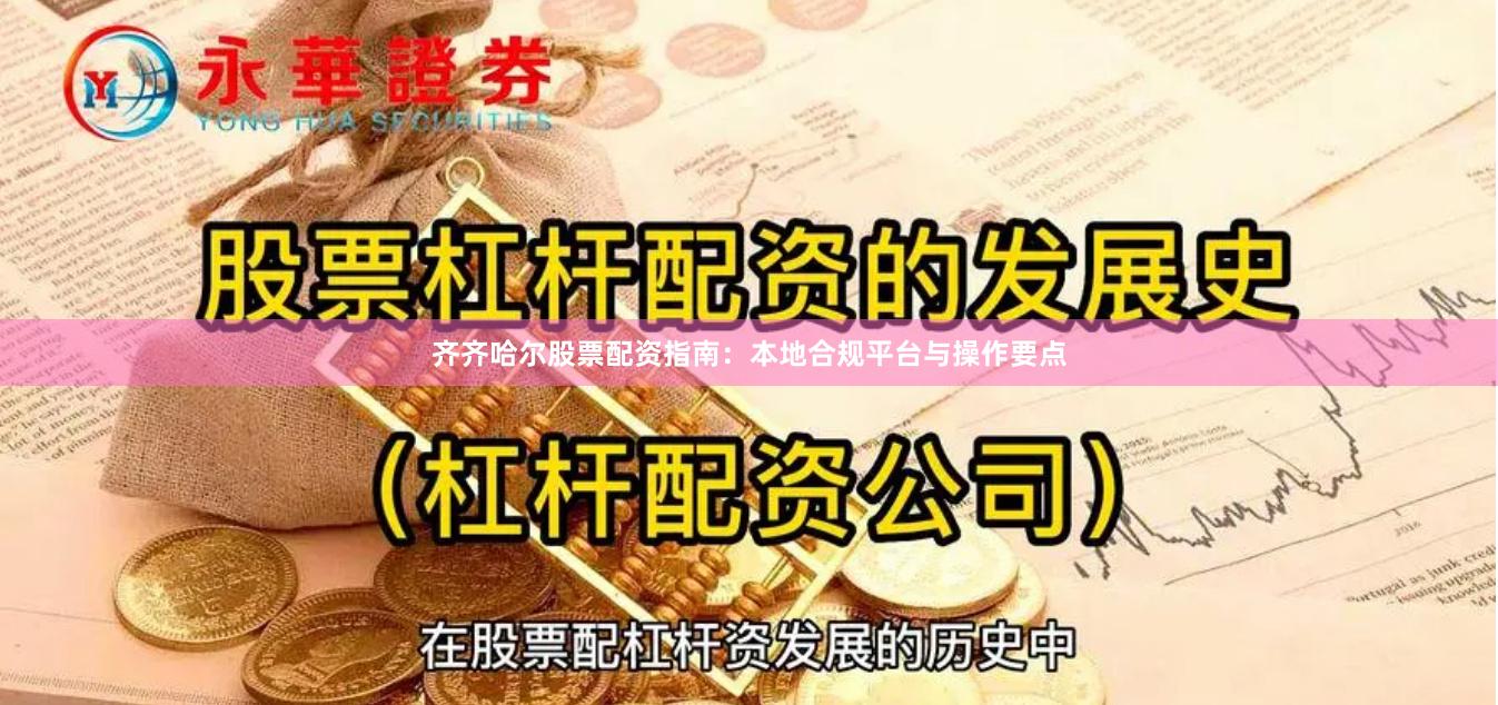 齐齐哈尔股票配资指南:本地合规平台与操作要点