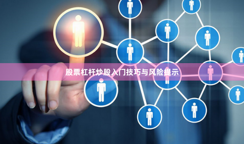 股票杠杆炒股入门技巧与风险提示