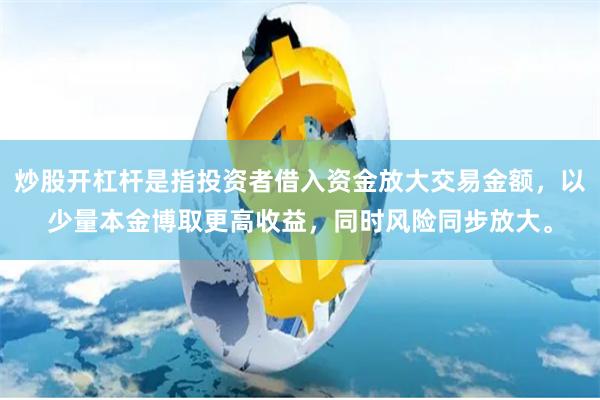 炒股开杠杆是指投资者借入资金放大交易金额，以少量本金博取更高收益，同时风险同步放大。