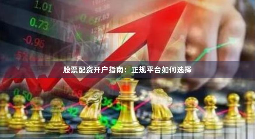 股票配资开户指南:正规平台如何选择