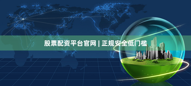 股票配资平台官网 | 正规安全低门槛
