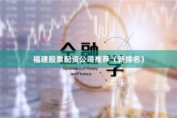 福建股票配资公司推荐(新排名)