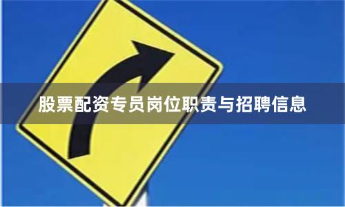 股票配资专员岗位职责与招聘信息