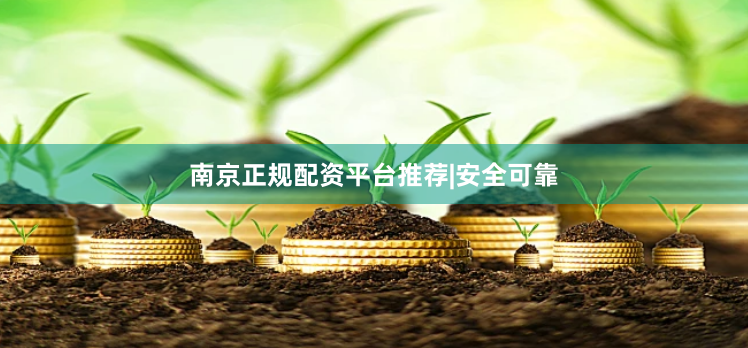 南京正规配资平台推荐|安全可靠
