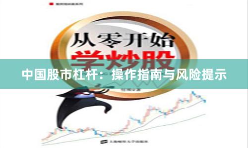 中国股市杠杆：操作指南与风险提示