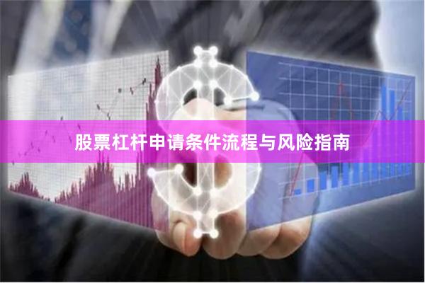 股票杠杆申请条件流程与风险指南
